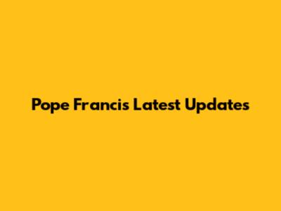 Pope Francis Latest Updates