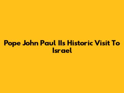 Pope John Paul II's Historic Visit To Israel