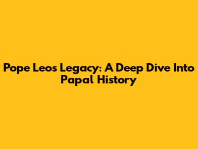 Pope Leo's Legacy: A Deep Dive Into Papal History
