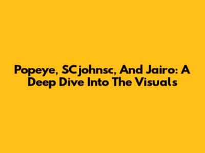 Popeye, SCjohnsc, And Jairo: A Deep Dive Into The Visuals