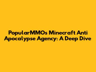 PopularMMOs Minecraft Anti Apocalypse Agency: A Deep Dive
