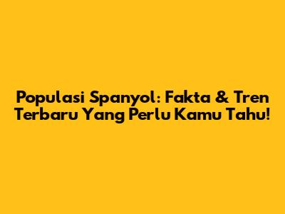 Populasi Spanyol: Fakta & Tren Terbaru Yang Perlu Kamu Tahu!