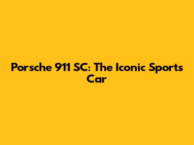 Porsche 911 SC: The Iconic Sports Car