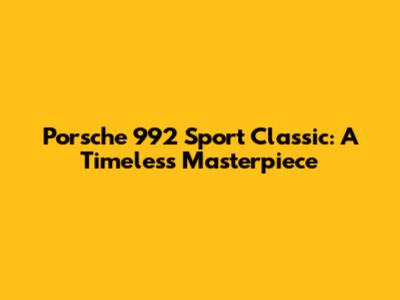 Porsche 992 Sport Classic: A Timeless Masterpiece