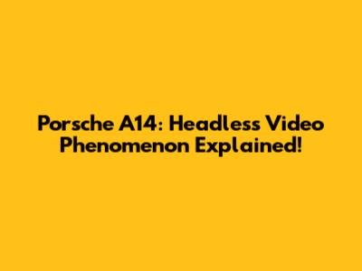 Porsche A14: Headless Video Phenomenon Explained!