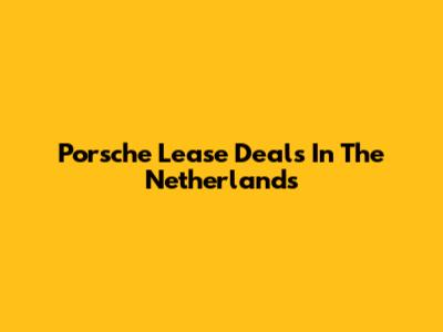 Porsche Lease Deals In The Netherlands