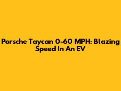 Porsche Taycan 0-60 MPH: Blazing Speed In An EV