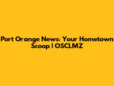 Port Orange News: Your Hometown Scoop | OSCLMZ