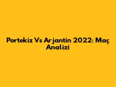 Portekiz Vs Arjantin 2022: Maç Analizi