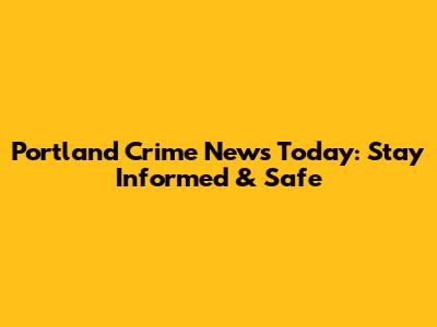 Portland Crime News Today: Stay Informed & Safe