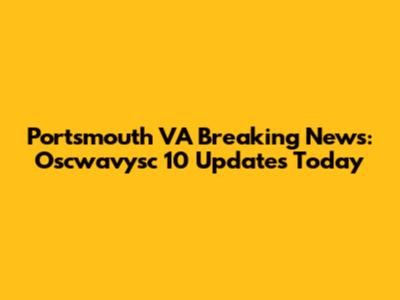 Portsmouth VA Breaking News: Oscwavysc 10 Updates Today