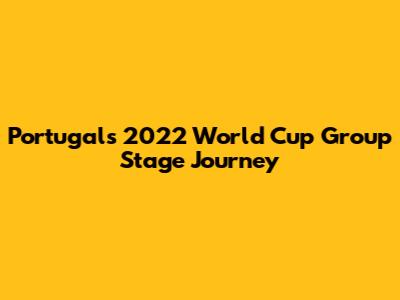 Portugal's 2022 World Cup Group Stage Journey