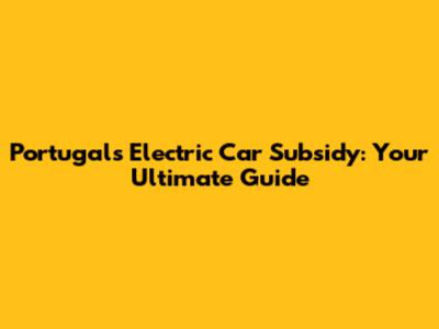 Portugal's Electric Car Subsidy: Your Ultimate Guide