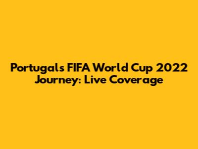 Portugal's FIFA World Cup 2022 Journey: Live Coverage