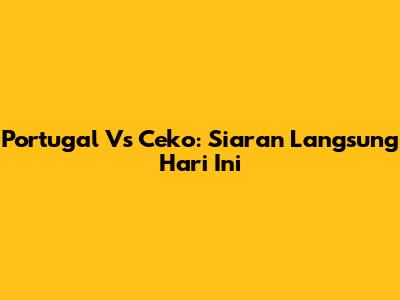 Portugal Vs Ceko: Siaran Langsung Hari Ini