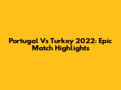 Portugal Vs Turkey 2022: Epic Match Highlights