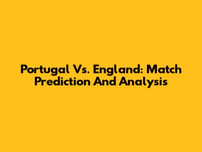 Portugal Vs. England: Match Prediction And Analysis