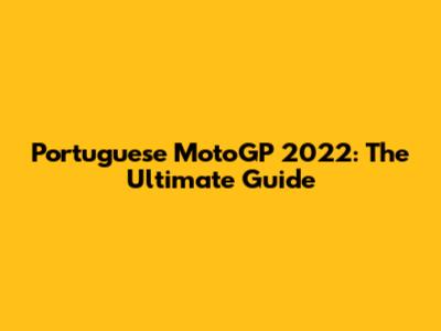 Portuguese MotoGP 2022: The Ultimate Guide
