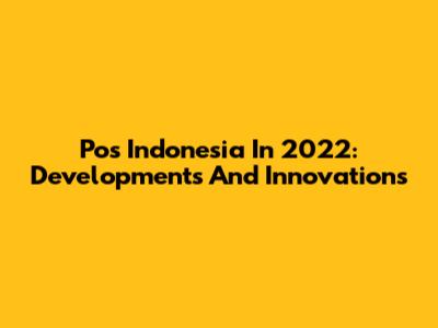 Pos Indonesia In 2022: Developments And Innovations