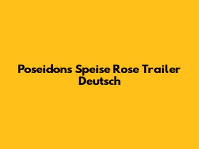 Poseidon's Speise Rose Trailer Deutsch