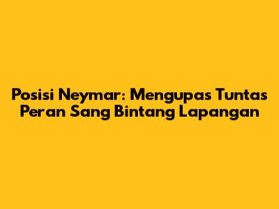Posisi Neymar: Mengupas Tuntas Peran Sang Bintang Lapangan