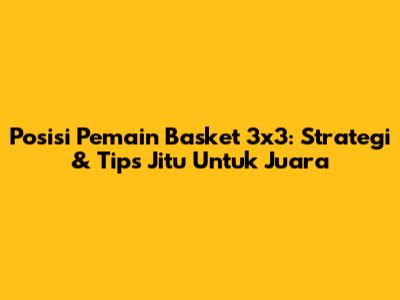 Posisi Pemain Basket 3x3: Strategi & Tips Jitu Untuk Juara