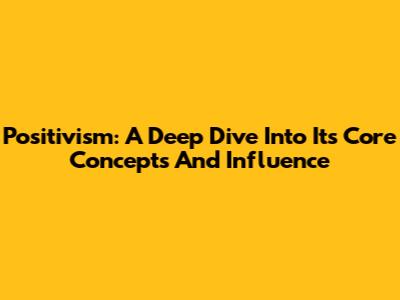 Positivism: A Deep Dive Into Its Core Concepts And Influence