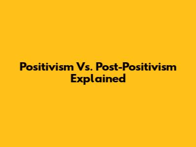 Positivism Vs. Post-Positivism Explained
