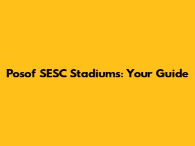 Posof SESC Stadiums: Your Guide