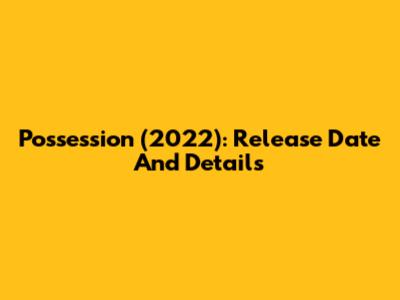 Possession (2022): Release Date And Details