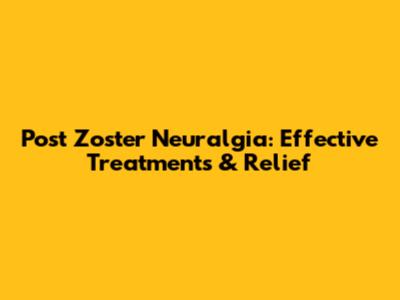 Post Zoster Neuralgia: Effective Treatments & Relief