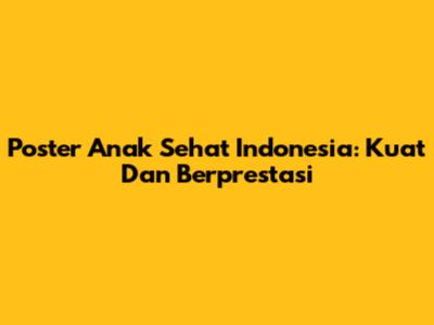 Poster Anak Sehat Indonesia: Kuat Dan Berprestasi
