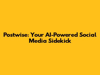 Postwise: Your AI-Powered Social Media Sidekick