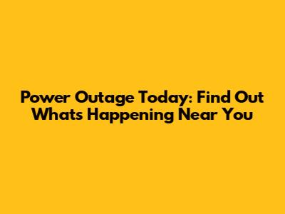 Power Outage Today: Find Out What's Happening Near You
