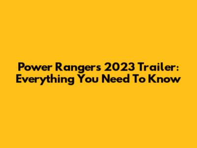 Power Rangers 2023 Trailer: Everything You Need To Know