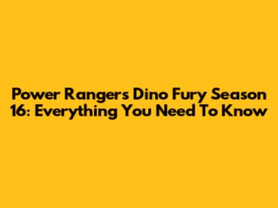 Power Rangers Dino Fury Season 16: Everything You Need To Know