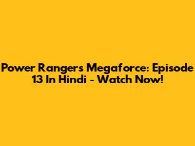 Power Rangers Megaforce: Episode 13 In Hindi - Watch Now!