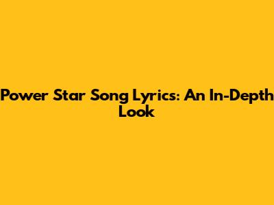 Power Star Song Lyrics: An In-Depth Look