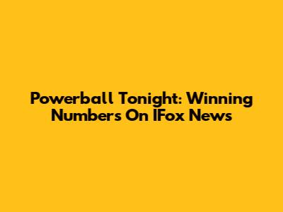 Powerball Tonight: Winning Numbers On IFox News