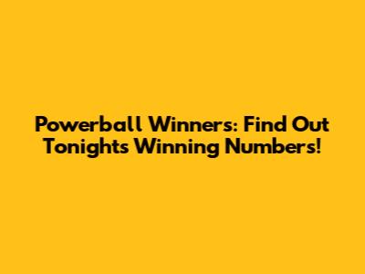 Powerball Winners: Find Out Tonight's Winning Numbers!