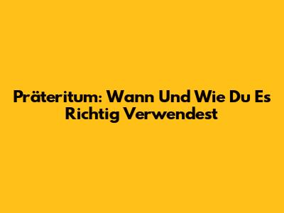 Präteritum: Wann Und Wie Du Es Richtig Verwendest