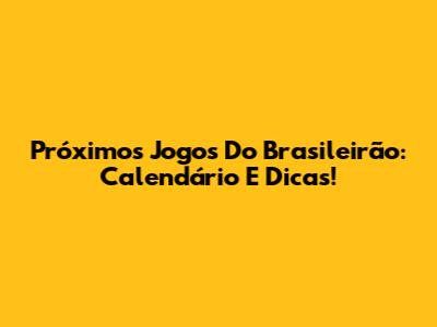 Próximos Jogos Do Brasileirão: Calendário E Dicas!