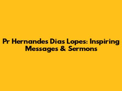Pr Hernandes Dias Lopes: Inspiring Messages & Sermons