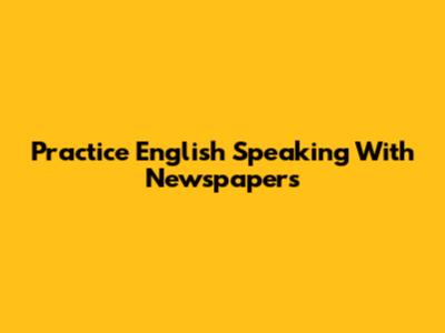 Practice English Speaking With Newspapers