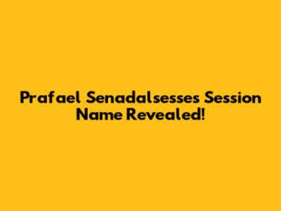 Prafael Senadalsesse's Session Name Revealed!