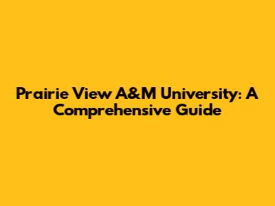 Prairie View A&M University: A Comprehensive Guide