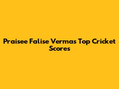 Praisee Falise Verma's Top Cricket Scores