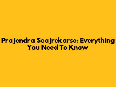 Prajendra Seajrekarse: Everything You Need To Know