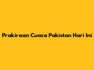 Prakiraan Cuaca Pakistan Hari Ini