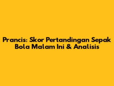 Prancis: Skor Pertandingan Sepak Bola Malam Ini & Analisis